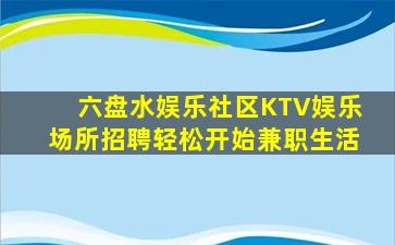 六盘水娱乐社区KTV娱乐场所招聘轻松开始兼职生活
